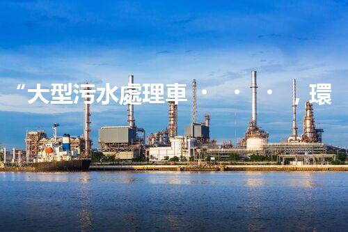 “大型污水處理車，環(huán)保先鋒，守護碧水藍天！”